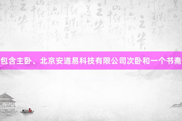 包含主卧、北京安道易科技有限公司次卧和一个书斋