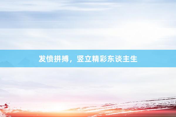 发愤拼搏，竖立精彩东谈主生