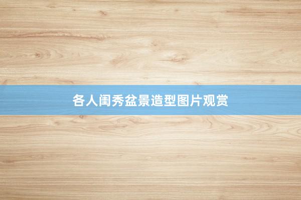 各人闺秀盆景造型图片观赏