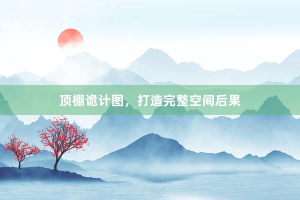 顶棚诡计图，打造完整空间后果