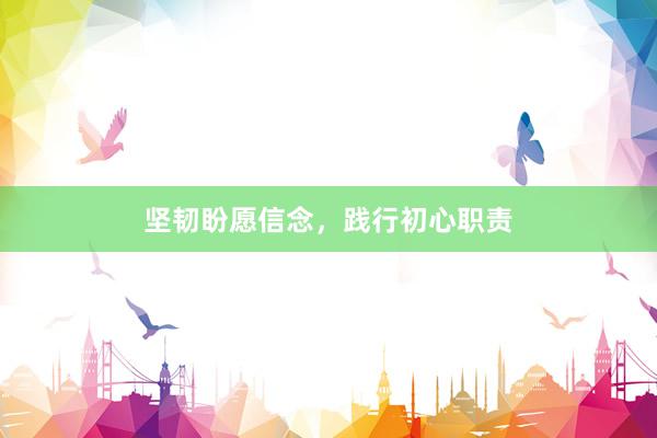 坚韧盼愿信念，践行初心职责